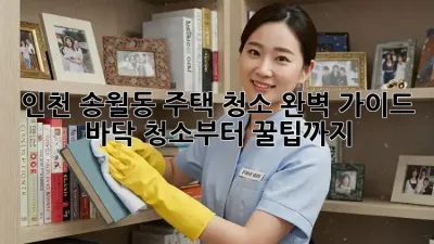 인천 송월동 주택 청소 완벽 가이드: 바닥 청소부터 꿀팁까지!