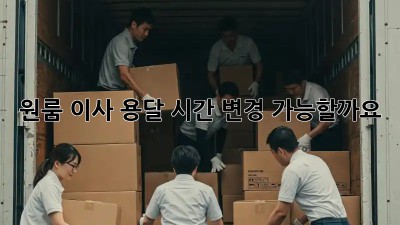 원룸 이사 용달 시간, 변경 가능할까요?